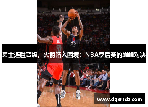 勇士连胜晋级，火箭陷入困境：NBA季后赛的巅峰对决