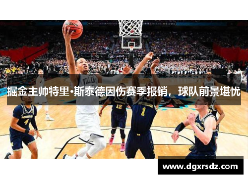 掘金主帅特里·斯泰德因伤赛季报销,球队前景堪忧